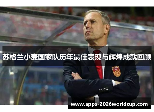 苏格兰小麦国家队历年最佳表现与辉煌成就回顾