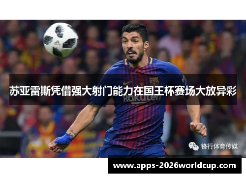苏亚雷斯凭借强大射门能力在国王杯赛场大放异彩