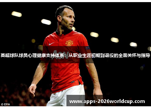 英超球队球员心理健康支持体系：从职业生涯初期到退役的全面关怀与指导