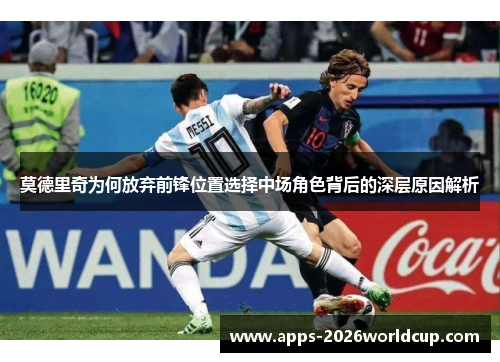 莫德里奇为何放弃前锋位置选择中场角色背后的深层原因解析