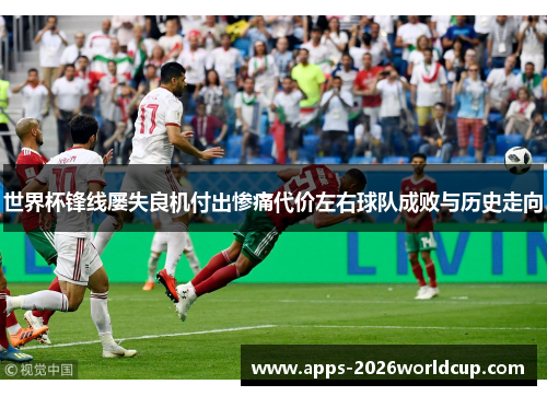 世界杯锋线屡失良机付出惨痛代价左右球队成败与历史走向