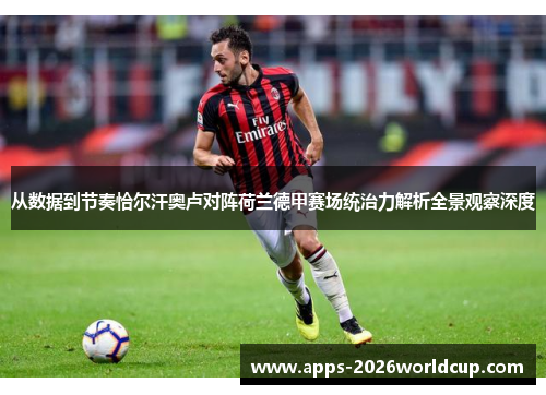 从数据到节奏恰尔汗奥卢对阵荷兰德甲赛场统治力解析全景观察深度