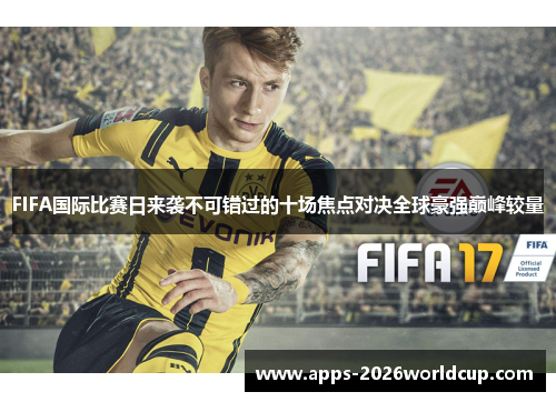 FIFA国际比赛日来袭不可错过的十场焦点对决全球豪强巅峰较量