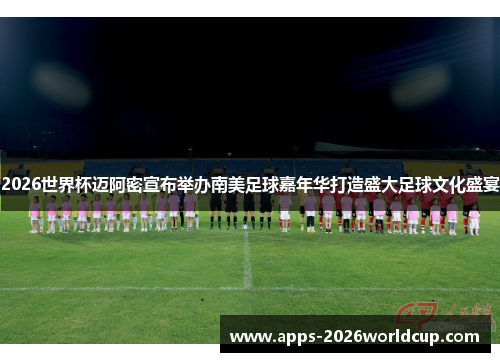 2026世界杯迈阿密宣布举办南美足球嘉年华打造盛大足球文化盛宴