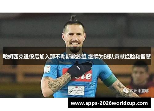 哈姆西克退役后加入那不勒斯教练组 继续为球队贡献经验和智慧 哈姆西克退役后加入那不勒斯教练组 继续为球队贡献经验和智慧