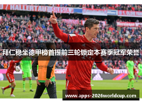 拜仁稳坐德甲榜首提前三轮锁定本赛季冠军荣誉 拜仁稳坐德甲榜首提前三轮锁定本赛季冠军荣誉