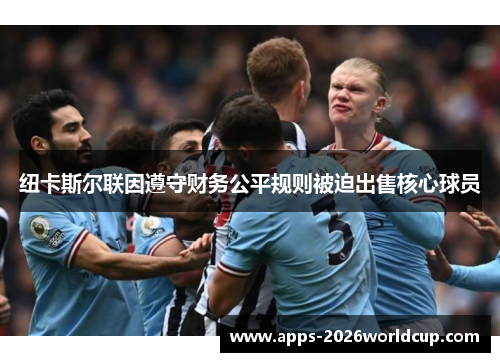 纽卡斯尔联因遵守财务公平规则被迫出售核心球员 纽卡斯尔联因遵守财务公平规则被迫出售核心球员