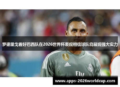 罗德里戈看好巴西队在2026世界杯表现相信球队将展现强大实力