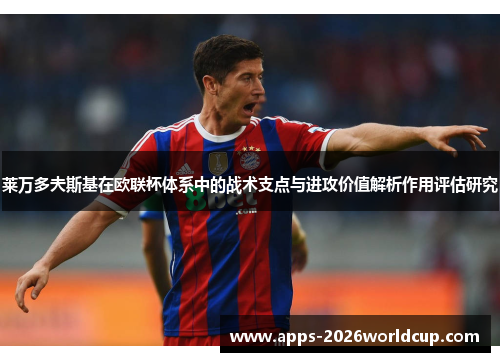 莱万多夫斯基在欧联杯体系中的战术支点与进攻价值解析作用评估研究