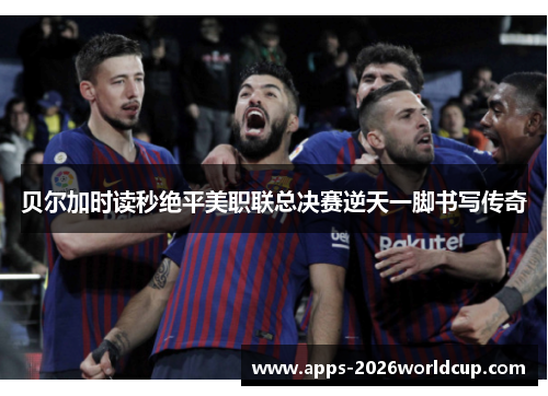 贝尔加时读秒绝平美职联总决赛逆天一脚书写传奇