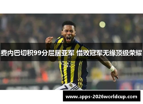 费内巴切积99分屈居亚军 惜败冠军无缘顶级荣耀