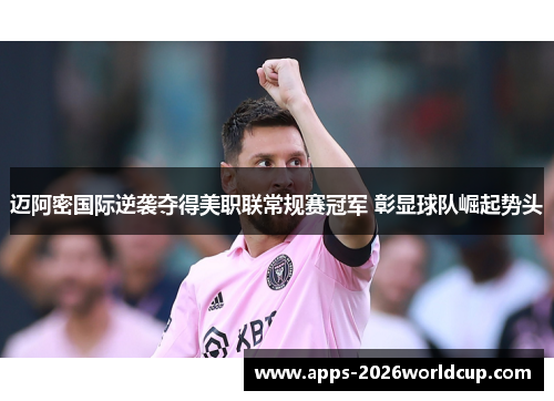 迈阿密国际逆袭夺得美职联常规赛冠军 彰显球队崛起势头 迈阿密国际逆袭夺得美职联常规赛冠军 彰显球队崛起势头