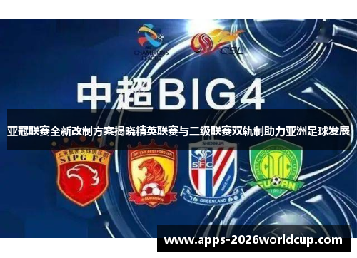 亚冠联赛全新改制方案揭晓精英联赛与二级联赛双轨制助力亚洲足球发展