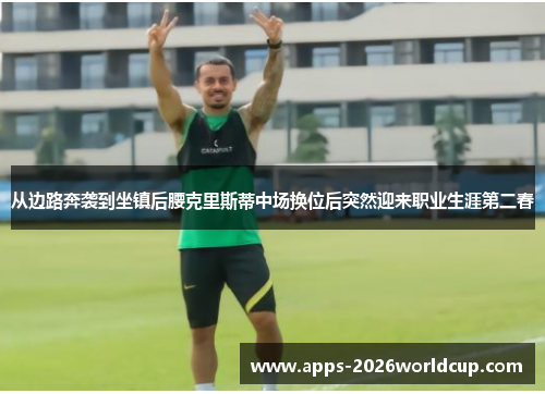 从边路奔袭到坐镇后腰克里斯蒂中场换位后突然迎来职业生涯第二春