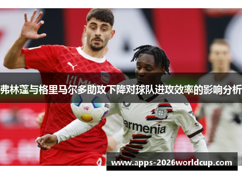 弗林蓬与格里马尔多助攻下降对球队进攻效率的影响分析