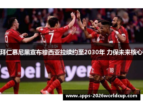 拜仁慕尼黑宣布穆西亚拉续约至2030年 力保未来核心