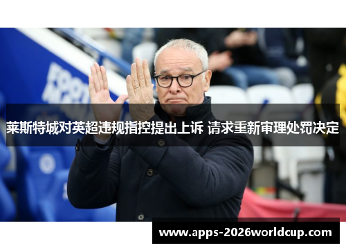 莱斯特城对英超违规指控提出上诉 请求重新审理处罚决定
