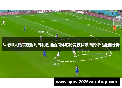 从德甲火热表现到对阵利物浦的贝林厄姆竞技状态深度评估全面分析 从德甲火热表现到对阵利物浦的贝林厄姆竞技状态深度评估全面分析